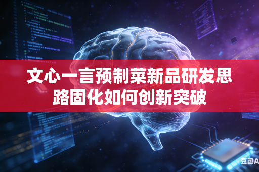 文心一言预制菜新品研发思路固化如何创新突破