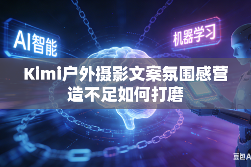 Kimi户外摄影文案氛围感营造不足如何打磨