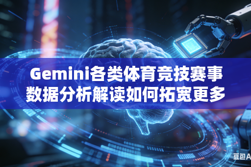 Gemini各类体育竞技赛事数据分析解读如何拓宽更多元化全方位赛事分析解读角度吗