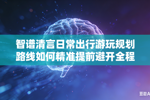 智谱清言日常出行游玩规划路线如何精准提前避开全程各类交通拥堵路段区域吗