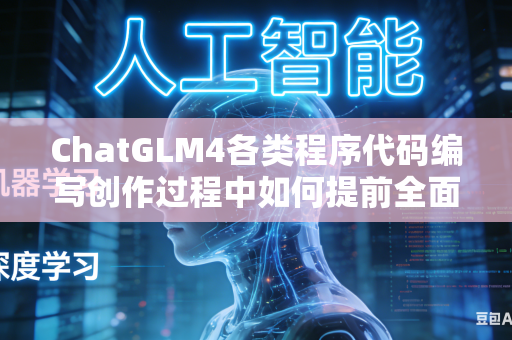 ChatGLM4各类程序代码编写创作过程中如何提前全面筛查潜藏隐性运行漏洞吗