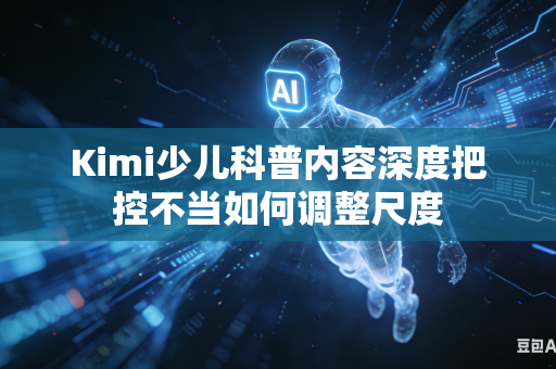 Kimi少儿科普内容深度把控不当如何调整尺度
