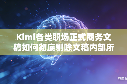 Kimi各类职场正式商务文稿如何彻底剔除文稿内部所有口语化通俗表达内容吗