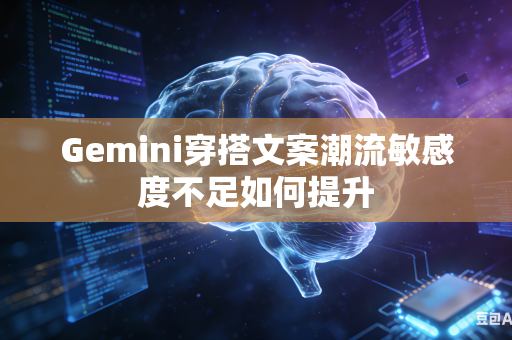 Gemini穿搭文案潮流敏感度不足如何提升