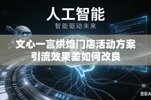 文心一言烘焙门店活动方案引流效果差如何改良
