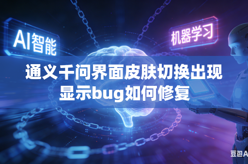 通义千问界面皮肤切换出现显示bug如何修复