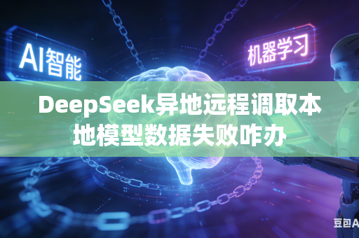 DeepSeek异地远程调取本地模型数据失败咋办