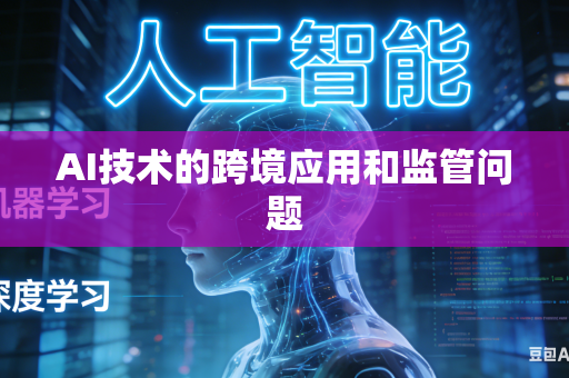 AI技术的跨境应用和监管问题