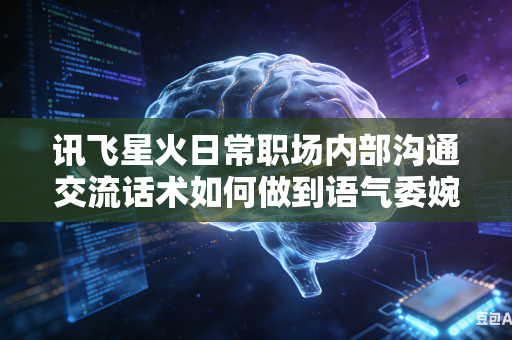 讯飞星火日常职场内部沟通交流话术如何做到语气委婉得体同时表达清晰立场吗