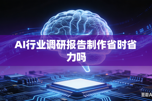AI行业调研报告制作省时省力吗