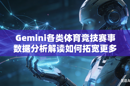 Gemini各类体育竞技赛事数据分析解读如何拓宽更多元化全方位赛事分析解读角度吗