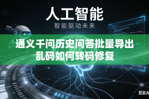 通义千问历史问答批量导出乱码如何转码修复