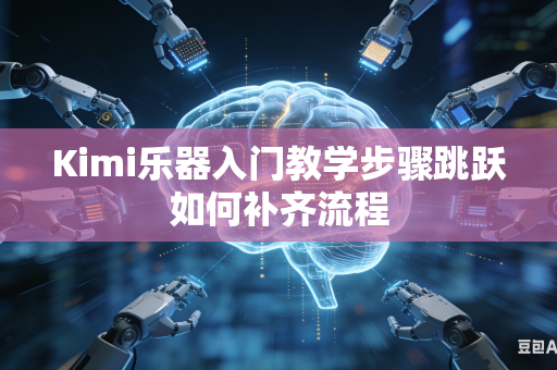 Kimi乐器入门教学步骤跳跃如何补齐流程