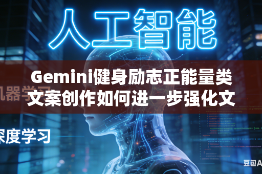 Gemini健身励志正能量类文案创作如何进一步强化文字内部的情绪渲染与情感感染力吗