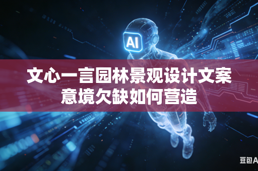 文心一言园林景观设计文案意境欠缺如何营造