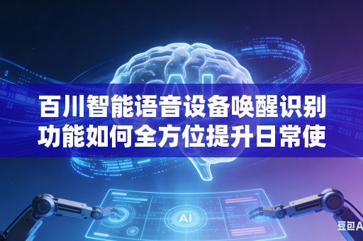 百川智能语音设备唤醒识别功能如何全方位提升日常使用过程中的识别稳定性能吗