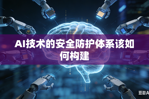 AI技术的安全防护体系该如何构建