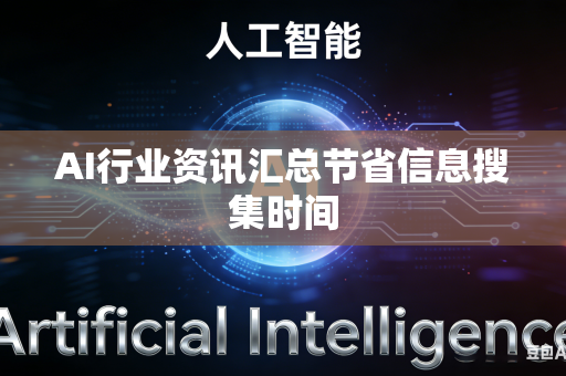 AI行业资讯汇总节省信息搜集时间