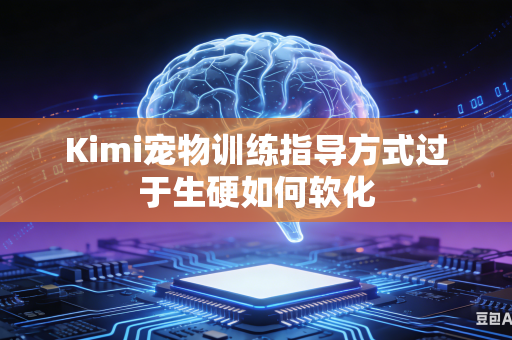 Kimi宠物训练指导方式过于生硬如何软化