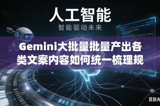 Gemini大批量批量产出各类文案内容如何统一梳理规整整体行文逻辑思路吗