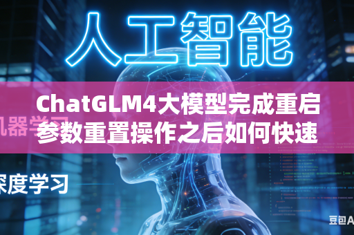 ChatGLM4大模型完成重启参数重置操作之后如何快速锁定恢复全部原有自定义运行参数吗