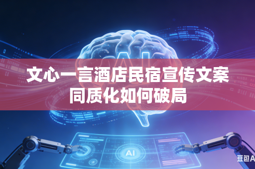 文心一言酒店民宿宣传文案同质化如何破局