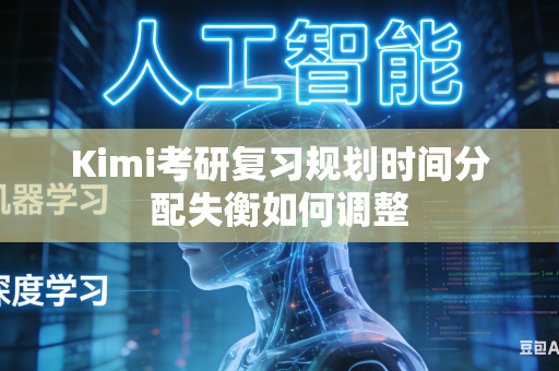 Kimi考研复习规划时间分配失衡如何调整