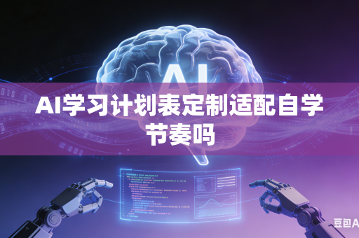 AI学习计划表定制适配自学节奏吗