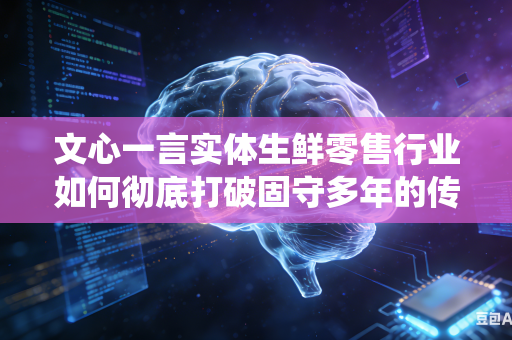 文心一言实体生鲜零售行业如何彻底打破固守多年的传统老旧线下门店运营思维模式吗