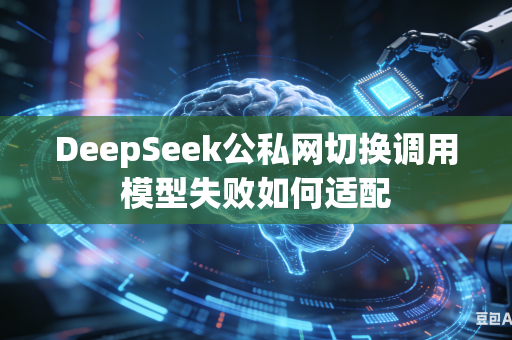 DeepSeek公私网切换调用模型失败如何适配