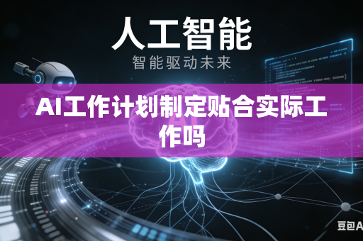AI工作计划制定贴合实际工作吗