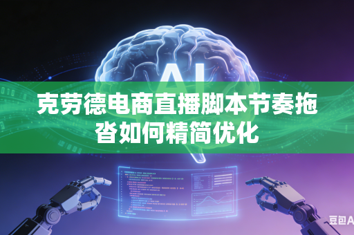 克劳德电商直播脚本节奏拖沓如何精简优化