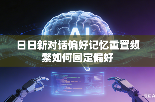 日日新对话偏好记忆重置频繁如何固定偏好