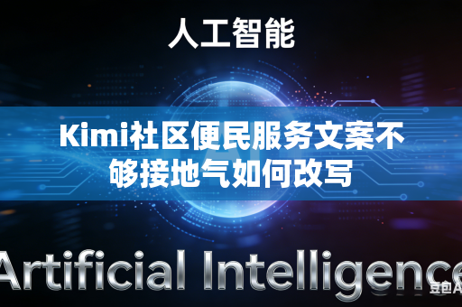 Kimi社区便民服务文案不够接地气如何改写