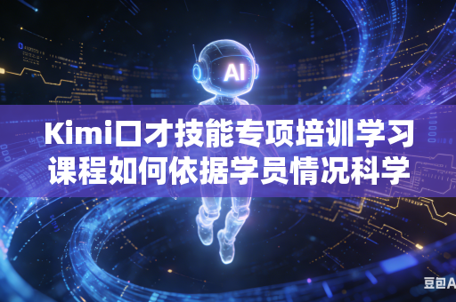 Kimi口才技能专项培训学习课程如何依据学员情况科学合理调整整体学习编排顺序吗