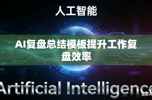 AI复盘总结模板提升工作复盘效率