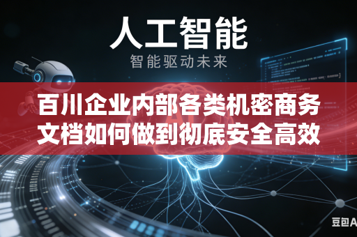 百川企业内部各类机密商务文档如何做到彻底安全高效的内容脱敏处理工作吗