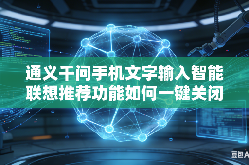 通义千问手机文字输入智能联想推荐功能如何一键关闭日常无用低效推荐词条内容吗