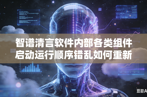智谱清言软件内部各类组件启动运行顺序错乱如何重新科学合理排布先后次序吗