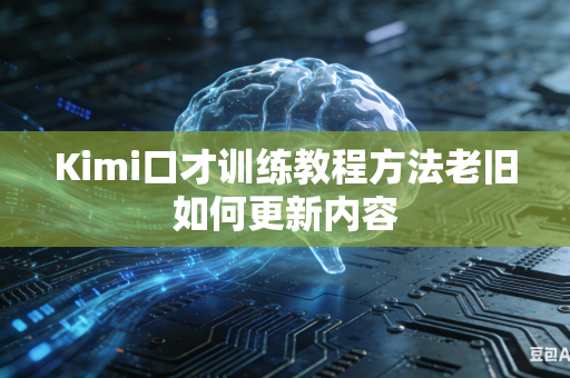 Kimi口才训练教程方法老旧如何更新内容
