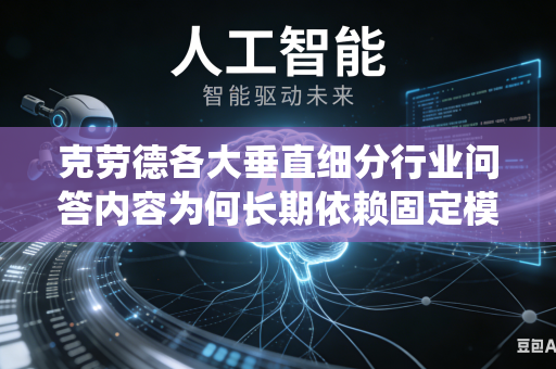 克劳德各大垂直细分行业问答内容为何长期依赖固定模板生成统一回答内容吗