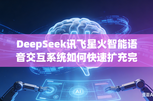 DeepSeek讯飞星火智能语音交互系统如何快速扩充完善多方言语音识别数据库吗
