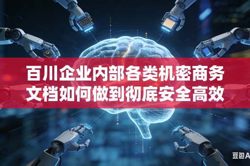 百川企业内部各类机密商务文档如何做到彻底安全高效的内容脱敏处理工作吗