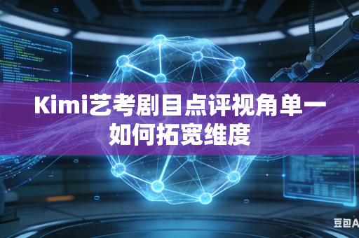 Kimi艺考剧目点评视角单一如何拓宽维度