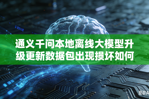通义千问本地离线大模型升级更新数据包出现损坏如何完成快速修复操作吗