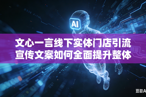 文心一言线下实体门店引流宣传文案如何全面提升整体大众视觉吸引力吗