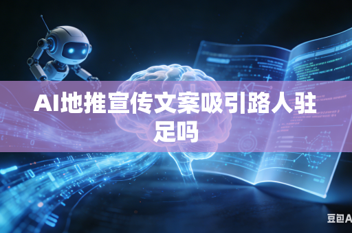 AI地推宣传文案吸引路人驻足吗