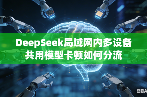 DeepSeek局域网内多设备共用模型卡顿如何分流