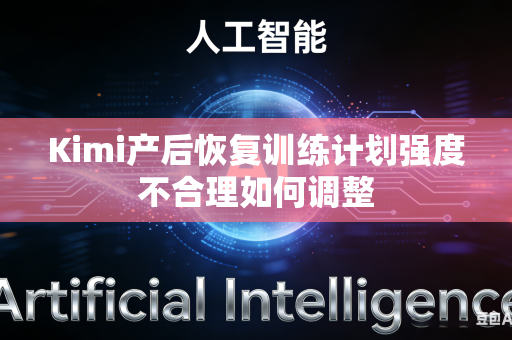 Kimi产后恢复训练计划强度不合理如何调整