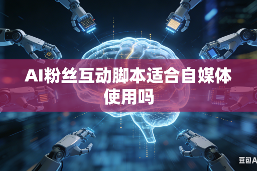 AI粉丝互动脚本适合自媒体使用吗